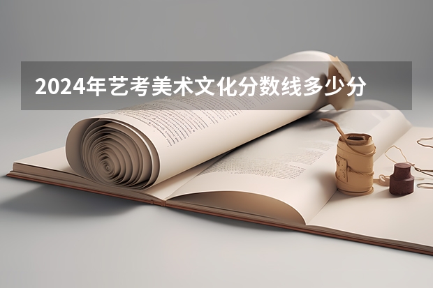 2024年艺考美术文化分数线多少分合格？