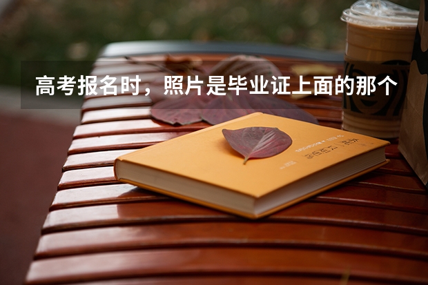 高考报名时，照片是毕业证上面的那个吗？