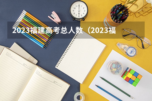 2023福建高考总人数（2023福建高考录取人数）