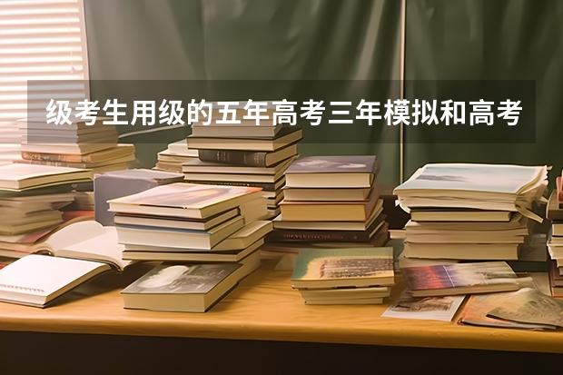级考生用级的五年高考三年模拟和高考必刷题合适吗？