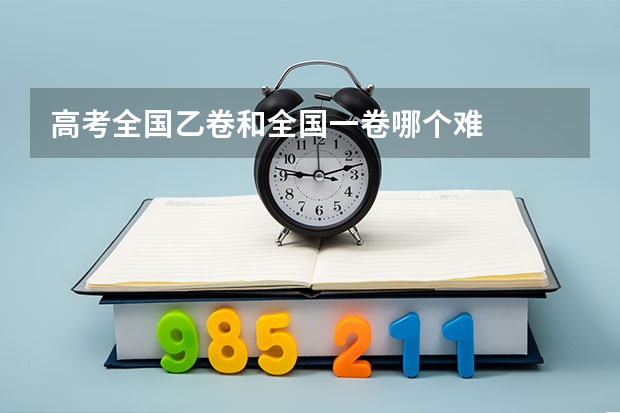 高考全国乙卷和全国一卷哪个难