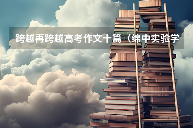 跨越再跨越高考作文十篇（绵中实验学校招生办电话）