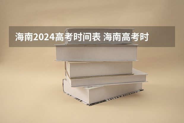 海南2024高考时间表 海南高考时间科目安排