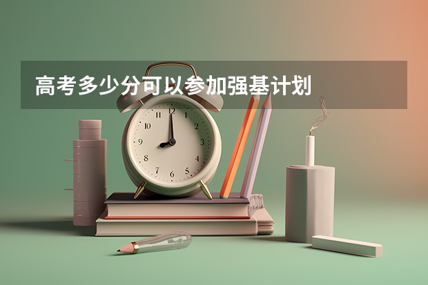 高考多少分可以参加强基计划