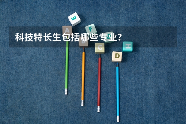 科技特长生包括哪些专业？