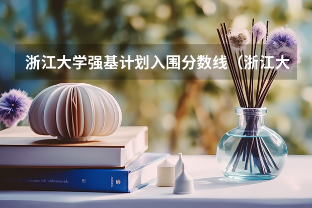 浙江大学强基计划入围分数线（浙江大学强基计划2023招生人数）