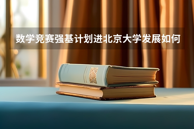 数学竞赛强基计划进北京大学发展如何