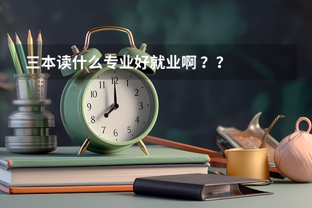 三本读什么专业好就业啊 ??