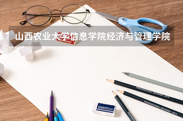 山西农业大学信息学院经济与管理学院有什么专业？