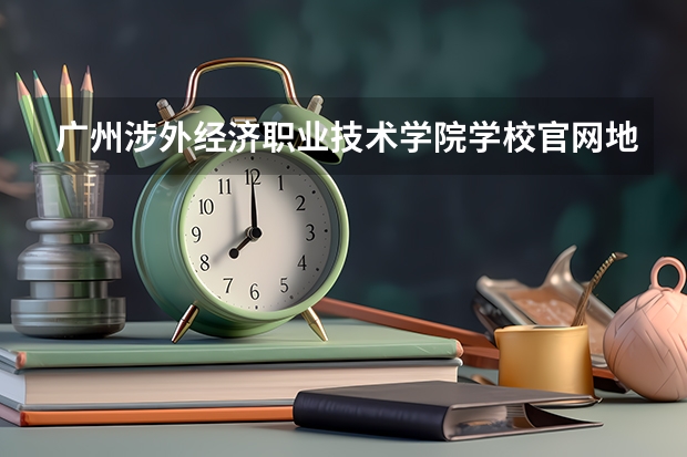 广州涉外经济职业技术学院学校官网地址是多少 广州涉外经济职业技术学院介绍