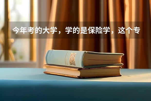 今年考的大学，学的是保险学，这个专业怎么样