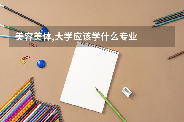 美容美体,大学应该学什么专业