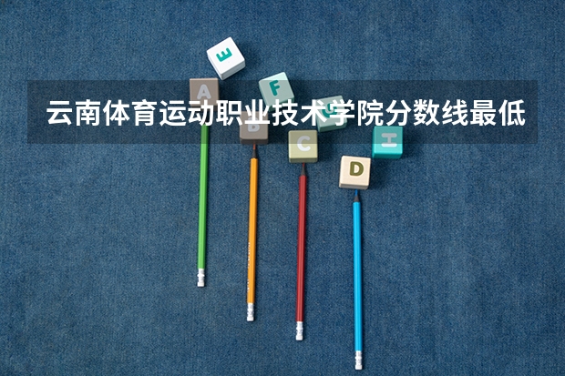 云南体育运动职业技术学院分数线最低是多少