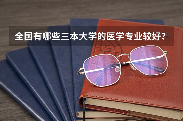 全国有哪些三本大学的医学专业较好？文科生可以学哪些医学专业？