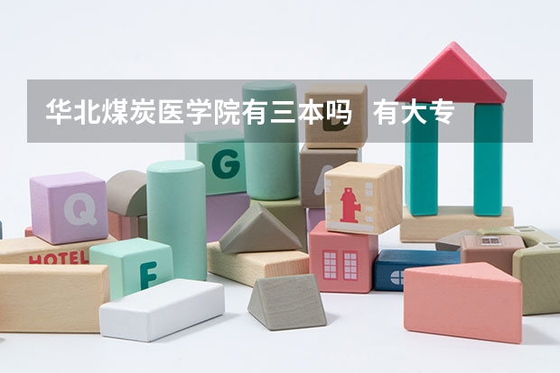 华北煤炭医学院有三本吗 有大专吗 大专510是不是可以上啊