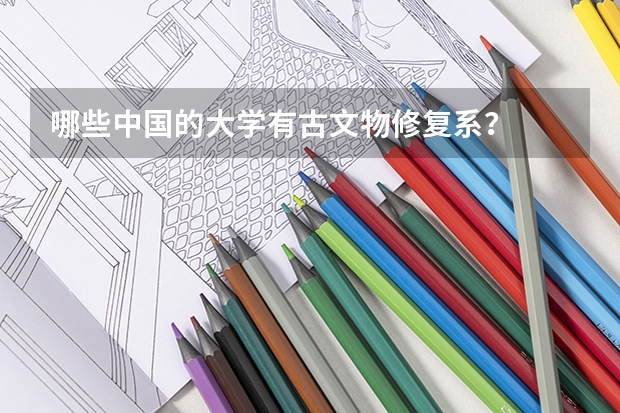 哪些中国的大学有古文物修复系？