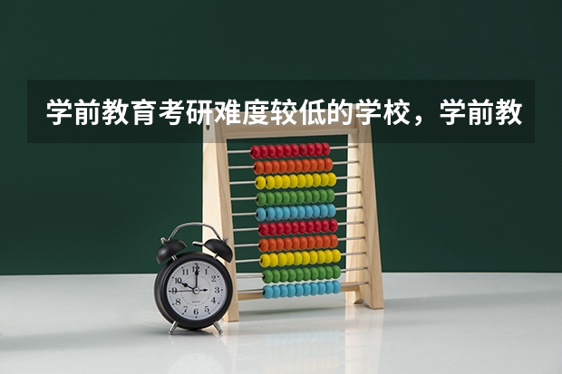 学前教育考研难度较低的学校,学前教育专业考研难度大吗?