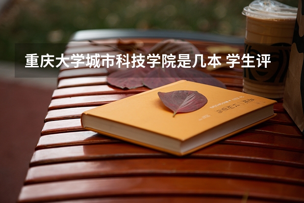 重庆大学城市科技学院是几本 学生评价怎么样好不好(10条)