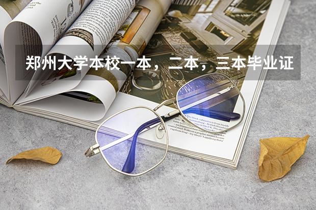 郑州大学本校一本，二本，三本毕业证有区别吗？急急急