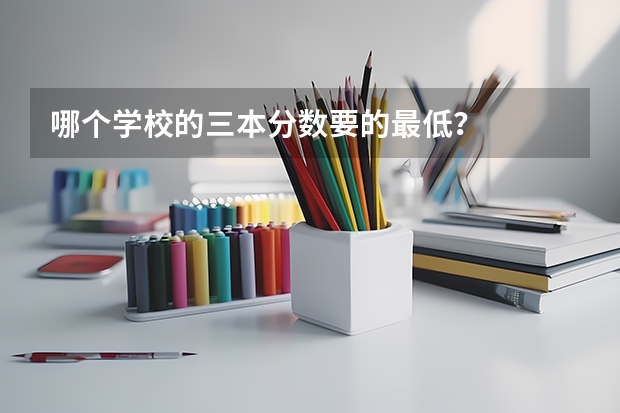 哪个学校的三本分数要的最低?