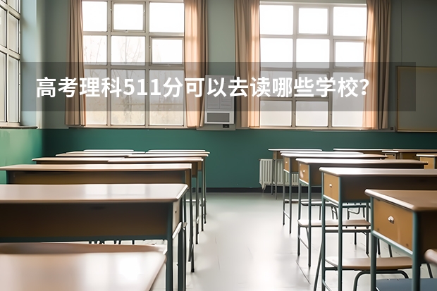 高考理科511分可以去读哪些学校？