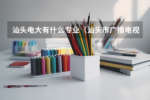 汕头电大有什么专业（汕头市广播电视大学有什么专业）？