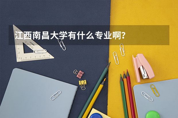 江西南昌大学有什么专业啊?