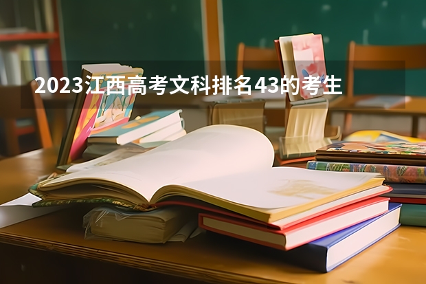 2023江西高考文科排名43的考生报什么大学好 往年录取分数线