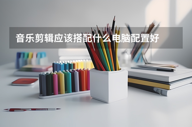 音乐剪辑应该搭配什么电脑配置好