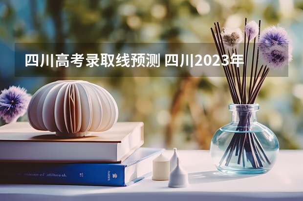 四川高考录取线预测 四川2023年高考预估分数线