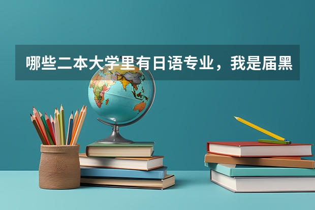哪些二本大学里有日语专业，我是届黑龙江文科考生
