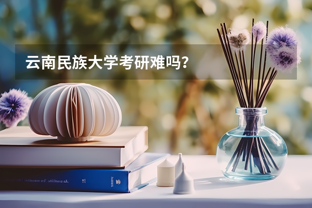 云南民族大学考研难吗？