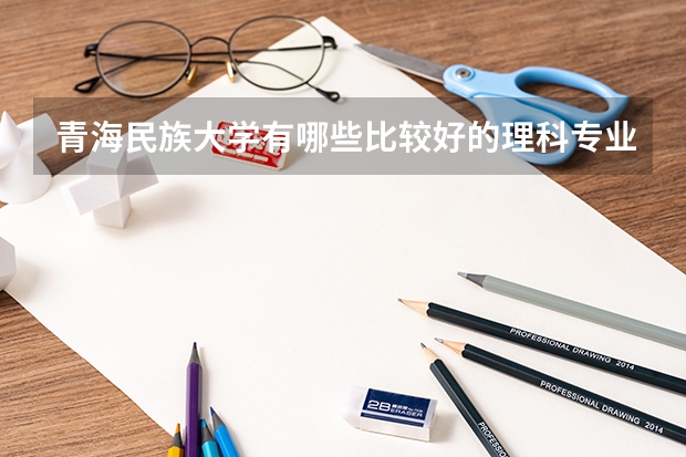 青海民族大学有哪些比较好的理科专业?