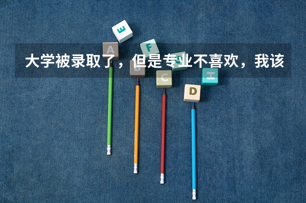 大学被录取了,但是专业不喜欢,我该怎么办