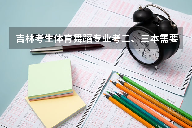 吉林考生体育舞蹈专业考二、三本需要文化课多少分?