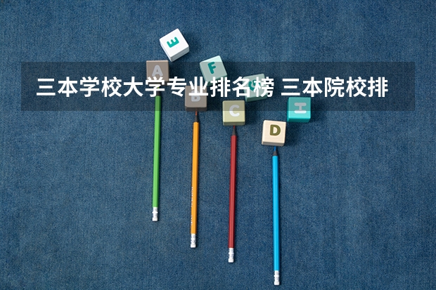 三本学校大学专业排名榜 三本院校排名及录取分数线