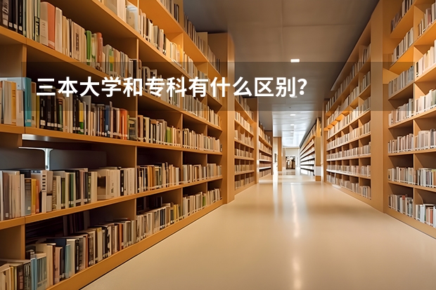 三本大学和专科有什么区别?