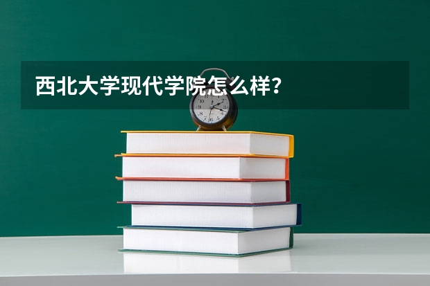 西北大学现代学院怎么样?