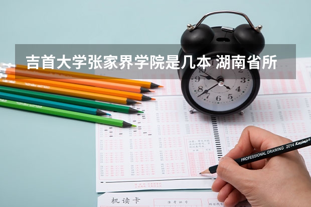 吉首大学张家界学院是几本 湖南省所有的三本院校