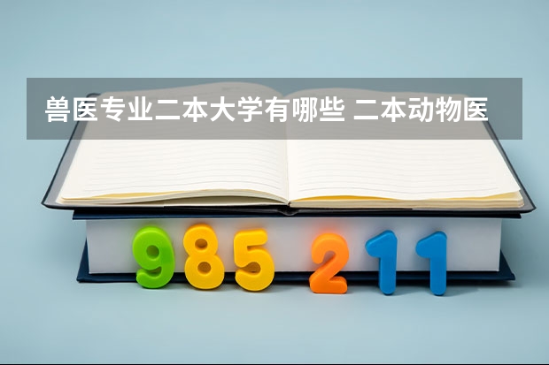 兽医专业二本大学有哪些 二本动物医学大学排名