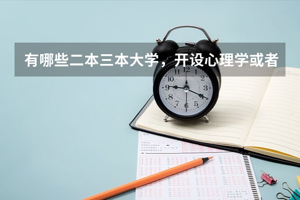 有哪些二本三本大学,开设心理学或者语言文字应用学? 好一点的大学