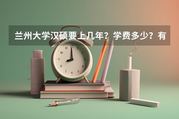 兰州大学汉硕要上几年？学费多少？有奖学金吗？