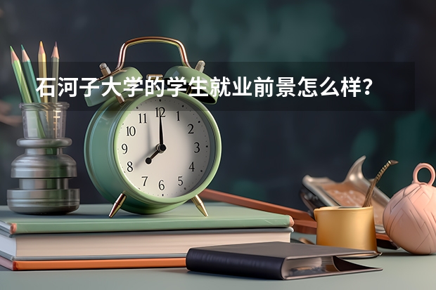 石河子大学的学生就业前景怎么样?