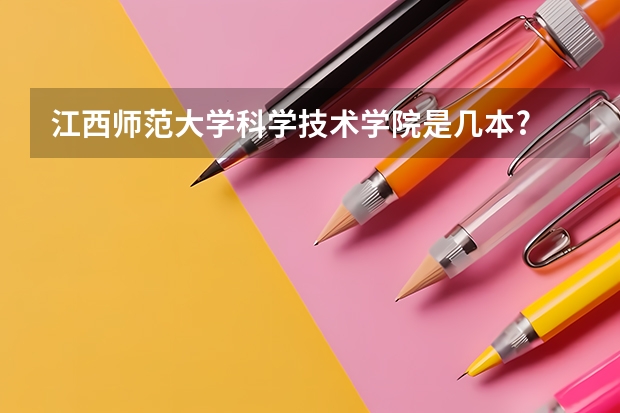 江西师范大学科学技术学院是几本? 江西师范大学科学技术学院是几本大学?