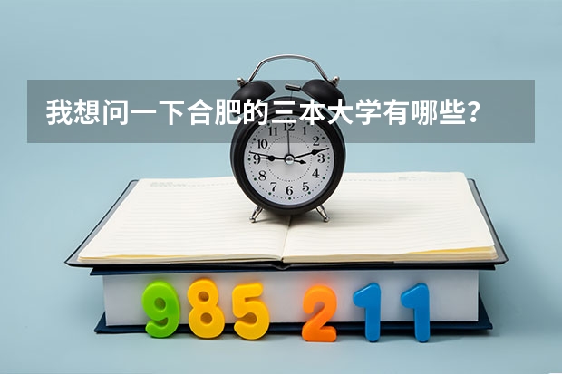 我想问一下合肥的三本大学有哪些？