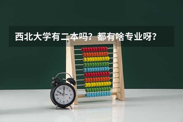 西北大学有二本吗？都有啥专业呀？  三本和一本在一个校区吗？