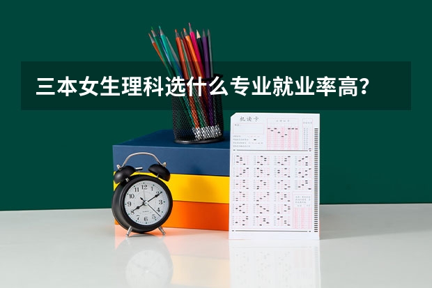三本女生理科选什么专业就业率高?