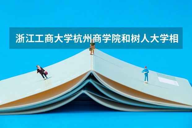 浙江工商大学杭州商学院和树人大学相比哪个好?你知道吗?