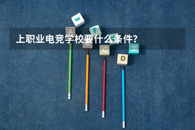 上职业电竞学校要什么条件？