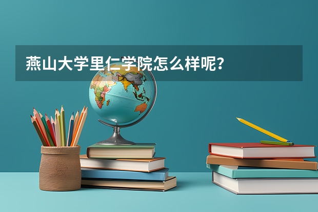 燕山大学里仁学院怎么样呢？